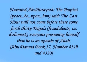 Narrated AbuHurayrah The Prophet The Last Hour will not come before there come forth thirty Dajjals everyone presuming himself that he is an apostle of Alla Abu Dawud Book 37 Number 4319 and 432
